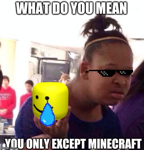 Black Girl Wat | WHAT DO YOU MEAN; YOU ONLY EXCEPT MINECRAFT | image tagged in memes,black girl wat | made w/ Imgflip meme maker
