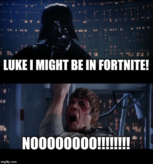 Star Wars No Meme | LUKE I MIGHT BE IN FORTNITE! NOOOOOOOO!!!!!!!! | image tagged in memes,star wars no | made w/ Imgflip meme maker