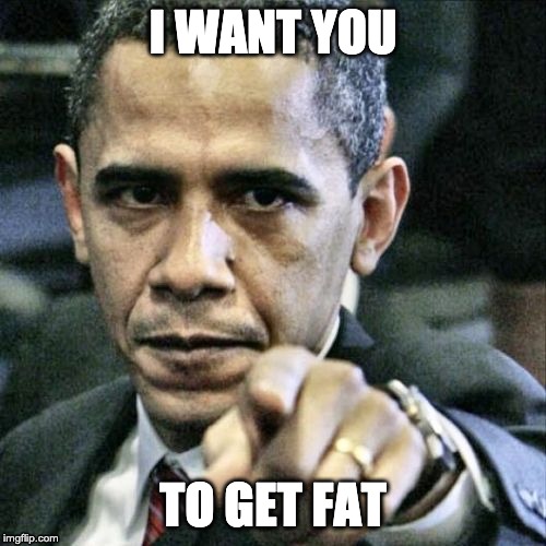 Pissed Off Obama Meme | I WANT YOU; TO GET FAT | image tagged in memes,pissed off obama | made w/ Imgflip meme maker