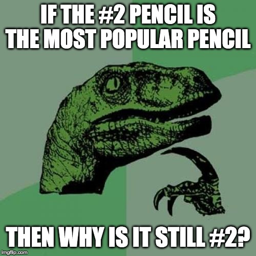 Philosoraptor Meme | IF THE #2 PENCIL IS THE MOST POPULAR PENCIL; THEN WHY IS IT STILL #2? | image tagged in memes,philosoraptor | made w/ Imgflip meme maker