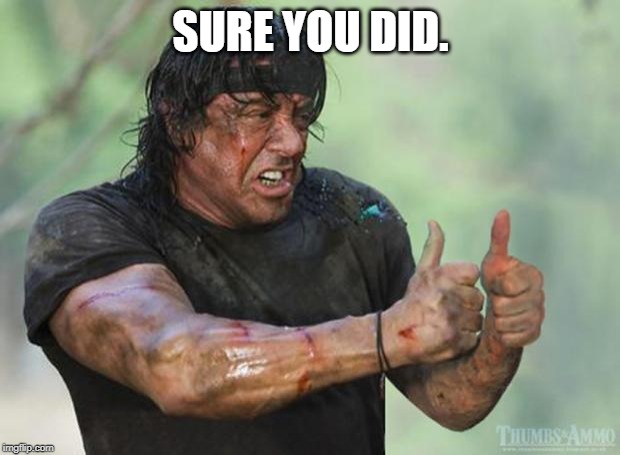 Thumbs Up Rambo | SURE YOU DID. | image tagged in thumbs up rambo | made w/ Imgflip meme maker