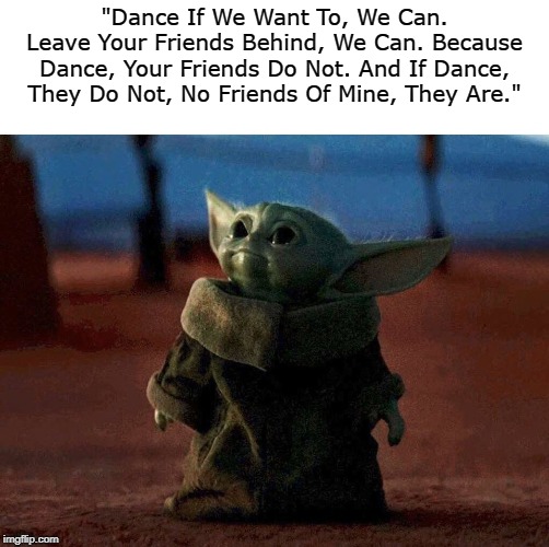 Without Hats, Those Men Are. | "Dance If We Want To, We Can. Leave Your Friends Behind, We Can. Because Dance, Your Friends Do Not. And If Dance, They Do Not, No Friends Of Mine, They Are." | image tagged in baby yoda,safety dance,men without hats,yoda lyrics,star wars yoda,memes | made w/ Imgflip meme maker