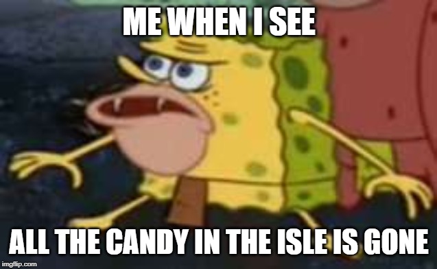 Spongegar Meme | ME WHEN I SEE; ALL THE CANDY IN THE ISLE IS GONE | image tagged in memes,spongegar | made w/ Imgflip meme maker