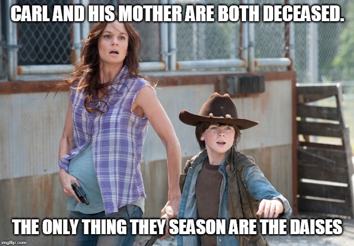 CARL AND HIS MOTHER ARE BOTH DECEASED. THE ONLY THING THEY SEASON ARE THE DAISES | made w/ Imgflip meme maker