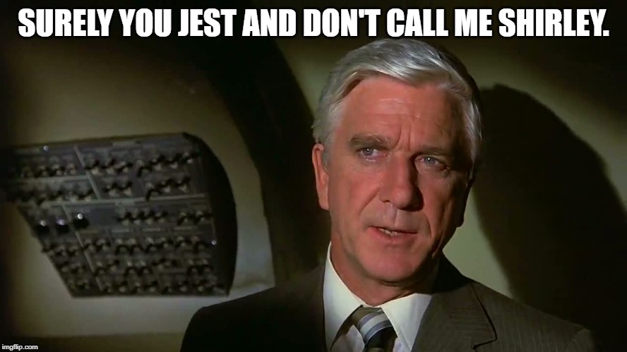 Airplane! | SURELY YOU JEST AND DON'T CALL ME SHIRLEY. | image tagged in airplane | made w/ Imgflip meme maker