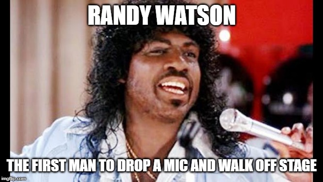 randy watson | RANDY WATSON; THE FIRST MAN TO DROP A MIC AND WALK OFF STAGE | image tagged in randy watson | made w/ Imgflip meme maker