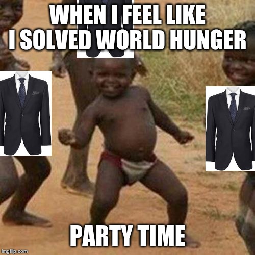 Third World Success Kid Meme | WHEN I FEEL LIKE I SOLVED WORLD HUNGER; PARTY TIME | image tagged in memes,third world success kid | made w/ Imgflip meme maker