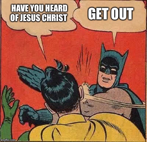 Batman Slapping Robin Meme | GET OUT; HAVE YOU HEARD OF JESUS CHRIST | image tagged in memes,batman slapping robin | made w/ Imgflip meme maker