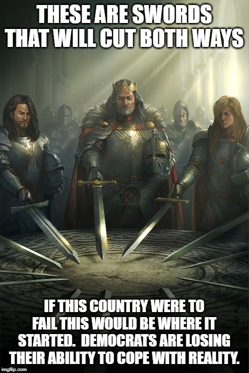 Swords united | THESE ARE SWORDS THAT WILL CUT BOTH WAYS IF THIS COUNTRY WERE TO FAIL THIS WOULD BE WHERE IT STARTED.  DEMOCRATS ARE LOSING THEIR ABILITY TO | image tagged in swords united | made w/ Imgflip meme maker