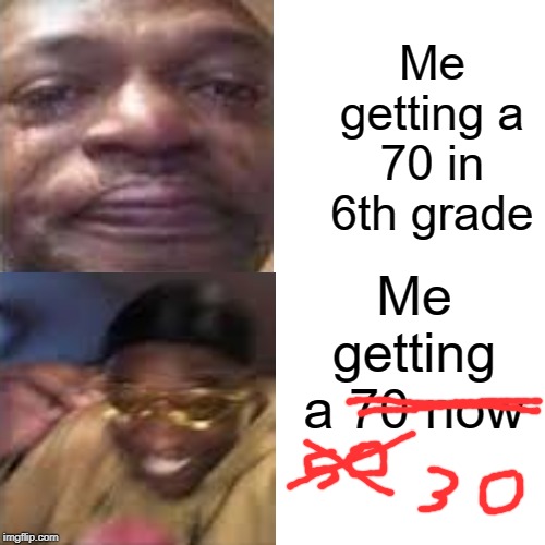 30 now | Me getting a 70 in 6th grade; Me getting a 70 now | image tagged in funny,memes,middle school,sad,70,30 | made w/ Imgflip meme maker