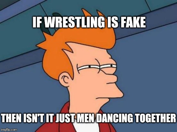 Futurama Fry | IF WRESTLING IS FAKE; THEN ISN'T IT JUST MEN DANCING TOGETHER | image tagged in memes,futurama fry | made w/ Imgflip meme maker