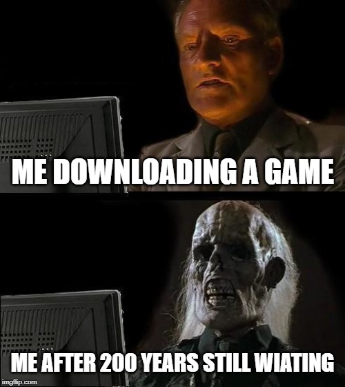 I'll Just Wait Here Meme | ME DOWNLOADING A GAME; ME AFTER 200 YEARS STILL WIATING | image tagged in memes,ill just wait here | made w/ Imgflip meme maker