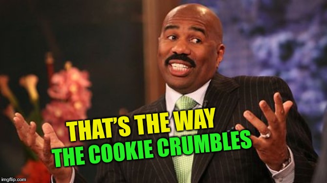 Steve Harvey Meme | THAT’S THE WAY THE COOKIE CRUMBLES | image tagged in memes,steve harvey | made w/ Imgflip meme maker