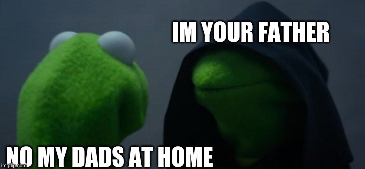 Evil Kermit | IM YOUR FATHER; NO MY DADS AT HOME | image tagged in memes,evil kermit | made w/ Imgflip meme maker