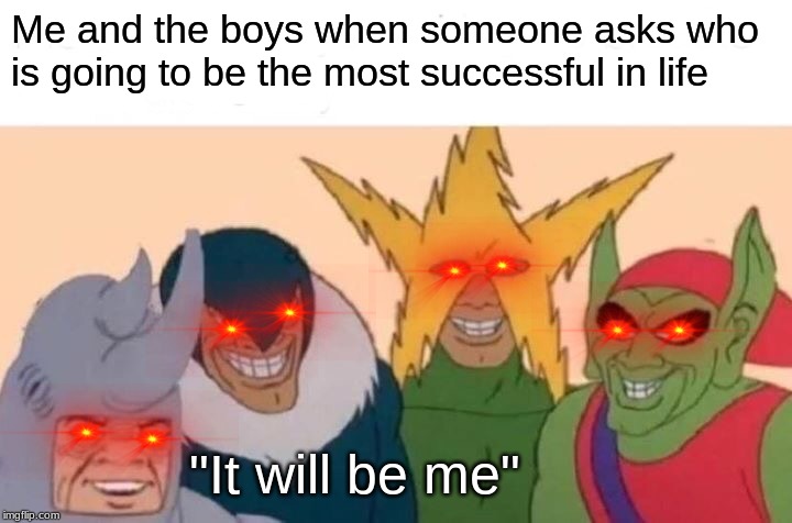 Me And The Boys | Me and the boys when someone asks who is going to be the most successful in life; "It will be me" | image tagged in memes,me and the boys | made w/ Imgflip meme maker