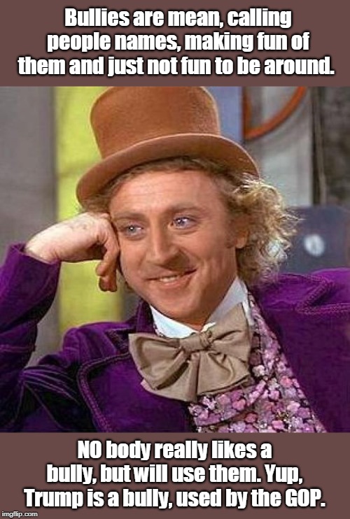 GOP uses Trump to keep old white guys in control | Bullies are mean, calling people names, making fun of them and just not fun to be around. NO body really likes a bully, but will use them. Yup, Trump is a bully, used by the GOP. | image tagged in gop sucking america dry,trump is just a tool of gop,they don't like him either,economy is slowing down,jobs are low paying,healt | made w/ Imgflip meme maker