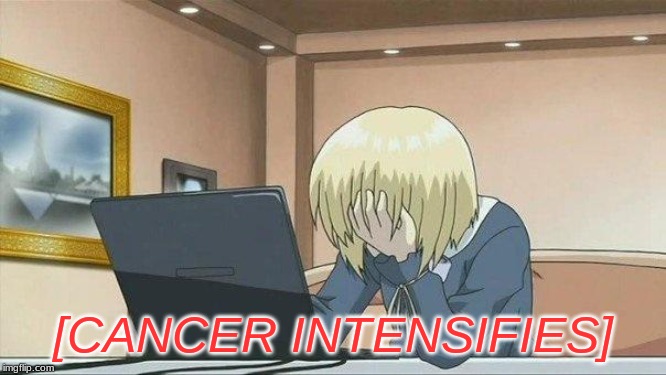 Anime face palm  | [CANCER INTENSIFIES] | image tagged in anime face palm | made w/ Imgflip meme maker