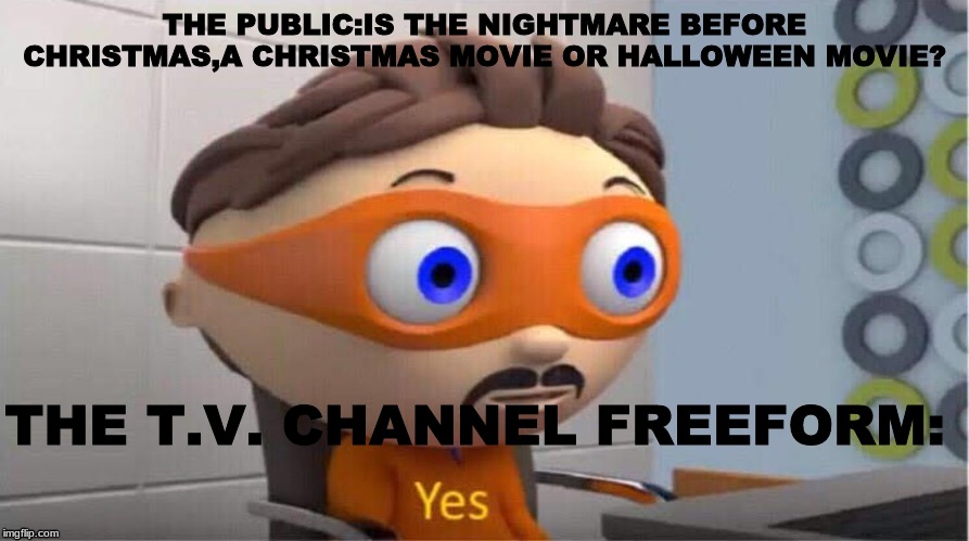 Protegent Yes | THE PUBLIC:IS THE NIGHTMARE BEFORE CHRISTMAS,A CHRISTMAS MOVIE OR HALLOWEEN MOVIE? THE T.V. CHANNEL FREEFORM: | image tagged in protegent yes | made w/ Imgflip meme maker