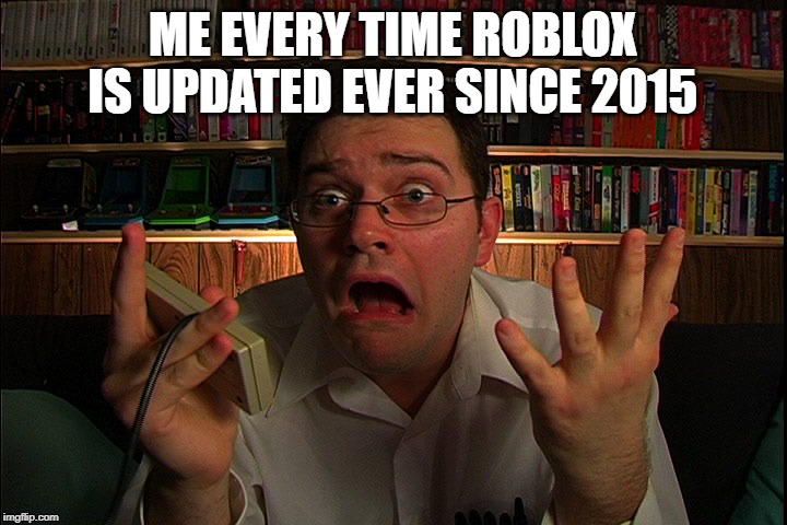 AVGN What were they thinking? | ME EVERY TIME ROBLOX IS UPDATED EVER SINCE 2015 | image tagged in avgn what were they thinking | made w/ Imgflip meme maker