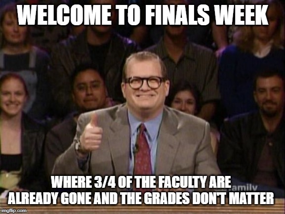And the points don't matter | WELCOME TO FINALS WEEK; WHERE 3/4 OF THE FACULTY ARE ALREADY GONE AND THE GRADES DON'T MATTER | image tagged in and the points don't matter | made w/ Imgflip meme maker