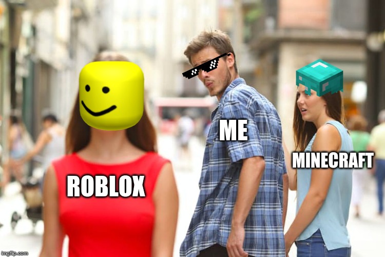 Distracted Boyfriend | ME; MINECRAFT; ROBLOX | image tagged in memes,distracted boyfriend | made w/ Imgflip meme maker