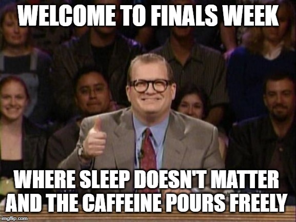 And the points don't matter | WELCOME TO FINALS WEEK; WHERE SLEEP DOESN'T MATTER AND THE CAFFEINE POURS FREELY | image tagged in and the points don't matter | made w/ Imgflip meme maker