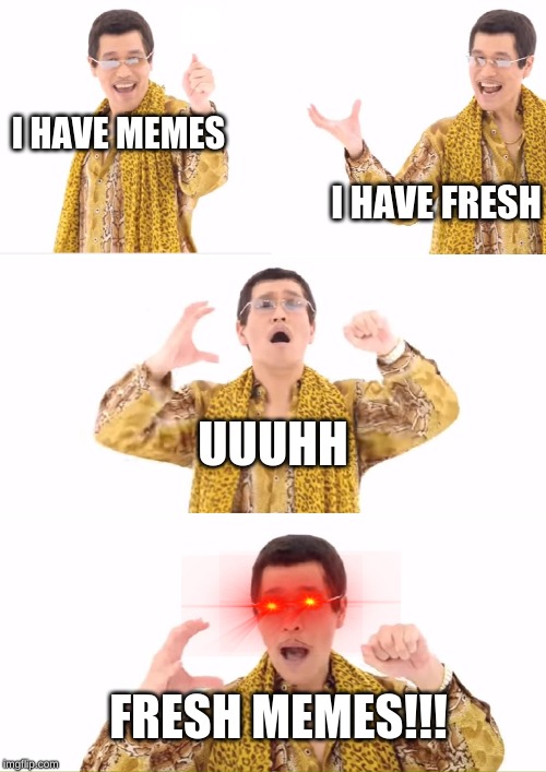 PPAP | I HAVE MEMES; I HAVE FRESH; UUUHH; FRESH MEMES!!! | image tagged in memes,ppap | made w/ Imgflip meme maker