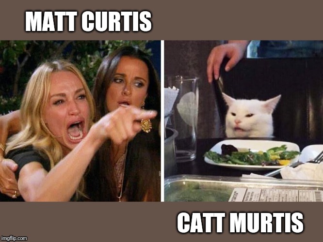 Smudge the cat | MATT CURTIS; CATT MURTIS | image tagged in smudge the cat | made w/ Imgflip meme maker