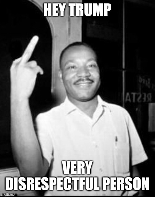 Jroc113 | HEY TRUMP; VERY DISRESPECTFUL PERSON | image tagged in mlk martin luther king jr mlk middle finger the bird | made w/ Imgflip meme maker