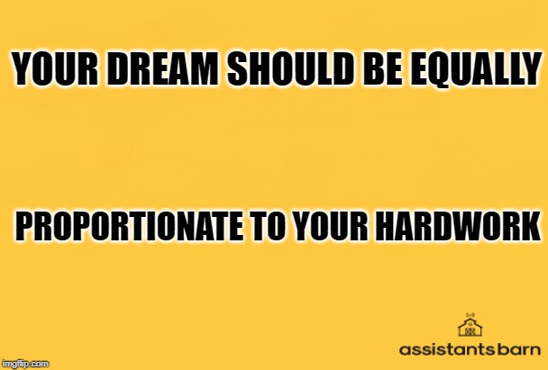 YOUR DREAM SHOULD BE EQUALLY; PROPORTIONATE TO YOUR HARDWORK | image tagged in dreams,hardworking guy | made w/ Imgflip meme maker