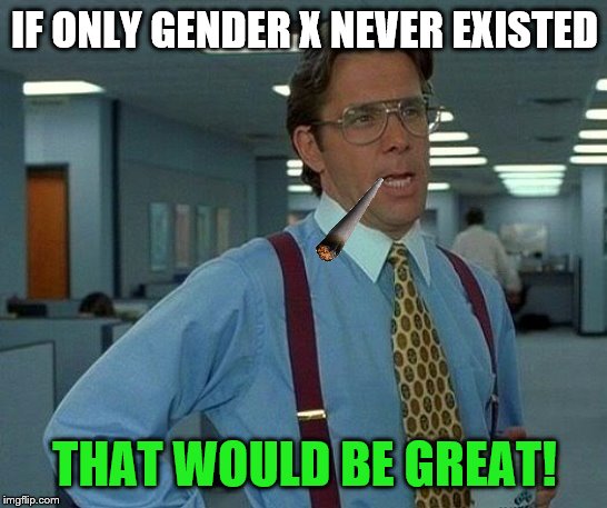 That Would Be Great Meme | IF ONLY GENDER X NEVER EXISTED; THAT WOULD BE GREAT! | image tagged in memes,that would be great,transgender,political meme,existence,that'd be great | made w/ Imgflip meme maker