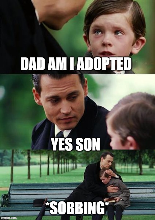 Finding Neverland | DAD AM I ADOPTED; YES SON; *SOBBING* | image tagged in memes,finding neverland | made w/ Imgflip meme maker