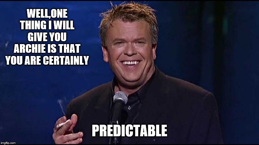 Ron White | WELL,ONE THING I WILL GIVE YOU ARCHIE IS THAT YOU ARE CERTAINLY PREDICTABLE | image tagged in ron white | made w/ Imgflip meme maker