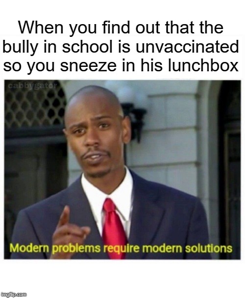 anti vax bully | When you find out that the bully in school is unvaccinated so you sneeze in his lunchbox | image tagged in modern problems,funny,memes,modern problems require modern solutions,anti vax,anti-vaxx | made w/ Imgflip meme maker
