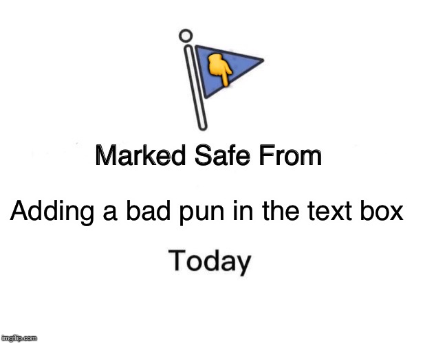 Marked Safe From | 👇; Adding a bad pun in the text box | image tagged in memes,marked safe from | made w/ Imgflip meme maker