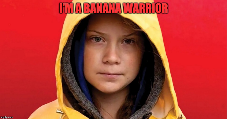 Banana Warrior Greta | I'M A BANANA WARRIOR | image tagged in banana | made w/ Imgflip meme maker