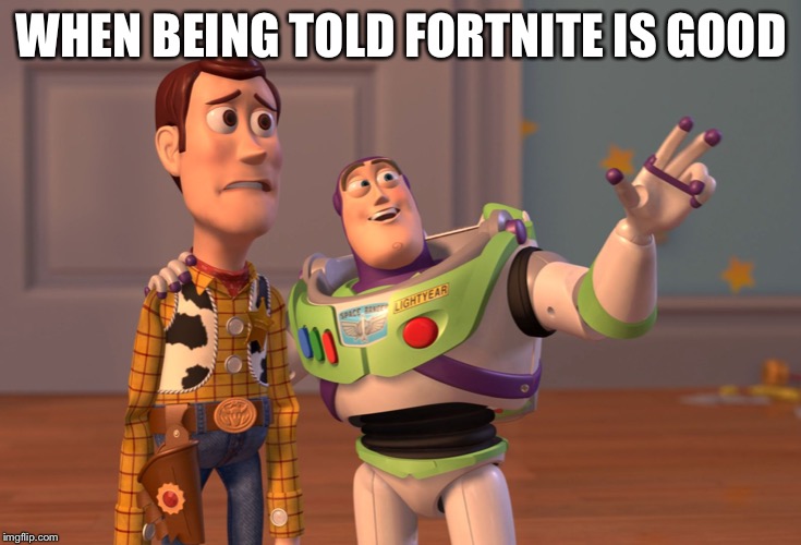 X, X Everywhere Meme | WHEN BEING TOLD FORTNITE IS GOOD | image tagged in memes,x x everywhere | made w/ Imgflip meme maker