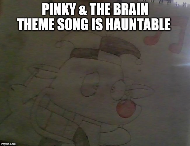 PINKY & THE BRAIN THEME SONG IS HAUNTABLE | made w/ Imgflip meme maker