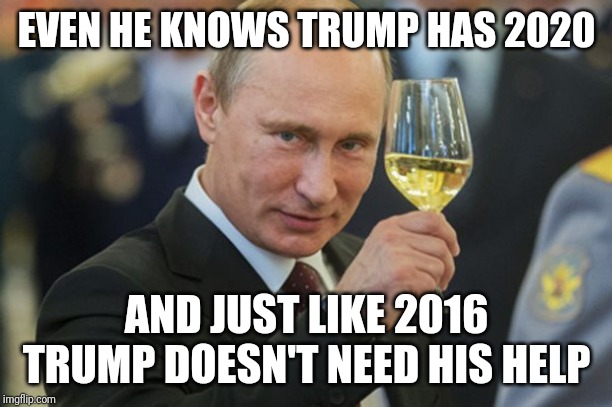 Putin Cheers | EVEN HE KNOWS TRUMP HAS 2020; AND JUST LIKE 2016 TRUMP DOESN'T NEED HIS HELP | image tagged in putin cheers | made w/ Imgflip meme maker