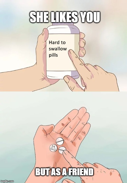 Hard To Swallow Pills Meme | SHE LIKES YOU; BUT AS A FRIEND | image tagged in memes,hard to swallow pills | made w/ Imgflip meme maker