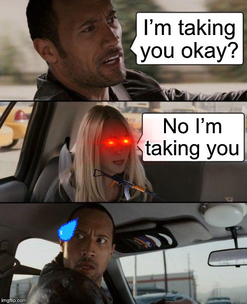 The Rock Driving Meme | I’m taking you okay? No I’m taking you | image tagged in memes,the rock driving | made w/ Imgflip meme maker