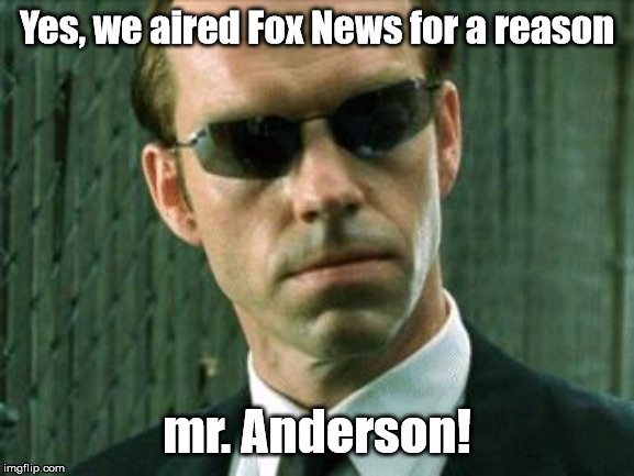 Agent Smith Matrix | Yes, we aired Fox News for a reason mr. Anderson! | image tagged in agent smith matrix | made w/ Imgflip meme maker