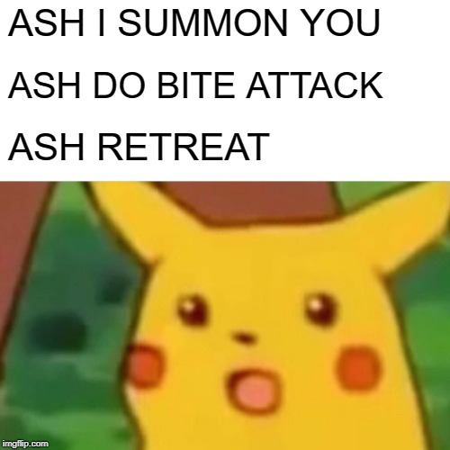 Surprised Pikachu Meme | ASH I SUMMON YOU; ASH DO BITE ATTACK; ASH RETREAT | image tagged in memes,surprised pikachu | made w/ Imgflip meme maker