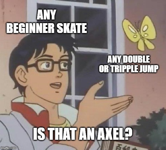 Is This A Pigeon | ANY BEGINNER SKATE; ANY DOUBLE OR TRIPPLE JUMP; IS THAT AN AXEL? | image tagged in memes,is this a pigeon | made w/ Imgflip meme maker