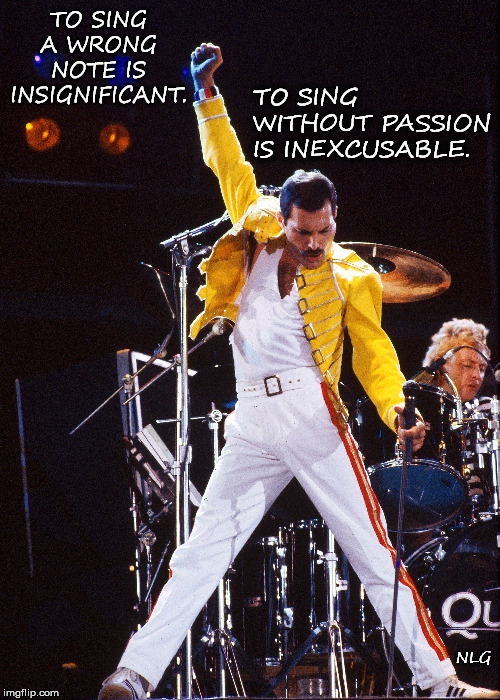 Freddy. Sing with passion | TO SING  WITHOUT PASSION IS INEXCUSABLE. TO SING A WRONG NOTE IS INSIGNIFICANT. NLG | image tagged in music | made w/ Imgflip meme maker