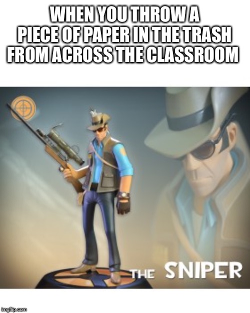 The Sniper TF2 meme | WHEN YOU THROW A PIECE OF PAPER IN THE TRASH FROM ACROSS THE CLASSROOM | image tagged in the sniper tf2 meme | made w/ Imgflip meme maker