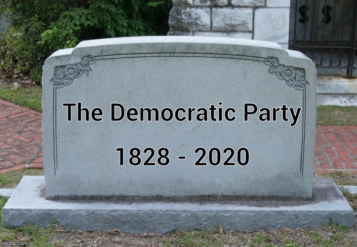 Gravestone | The Democratic Party 1828 - 2020 | image tagged in gravestone | made w/ Imgflip meme maker