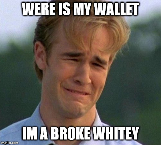 broke whitey | WERE IS MY WALLET; IM A BROKE WHITEY | image tagged in memes,1990s first world problems | made w/ Imgflip meme maker