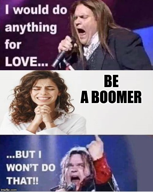 I would do anything for love | BE A BOOMER | image tagged in i would do anything for love | made w/ Imgflip meme maker
