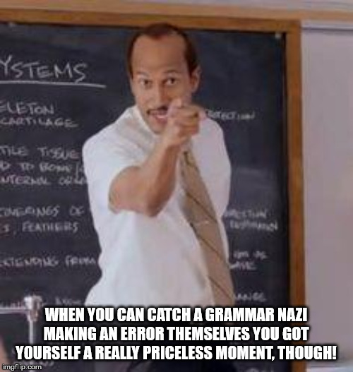 Substitute Teacher(You Done Messed Up A A Ron) | WHEN YOU CAN CATCH A GRAMMAR NAZI MAKING AN ERROR THEMSELVES YOU GOT YOURSELF A REALLY PRICELESS MOMENT, THOUGH! | image tagged in substitute teacheryou done messed up a a ron | made w/ Imgflip meme maker
